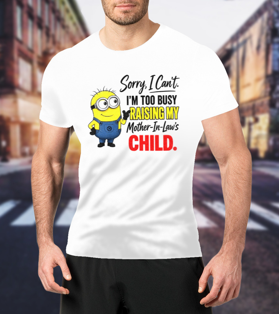 Minion Sorry I Can't I'm Too Busy Raising My Mother In Law's Child T-Shirt