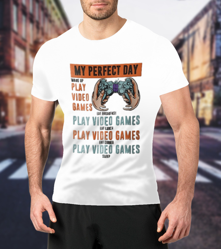 My Perfect Day Wake Up Play Video Games Eat Breakfast Play Video Games Lunch Play Video Games Dinner Play Video Games Sleep Hands Holding Controller T-Shirt