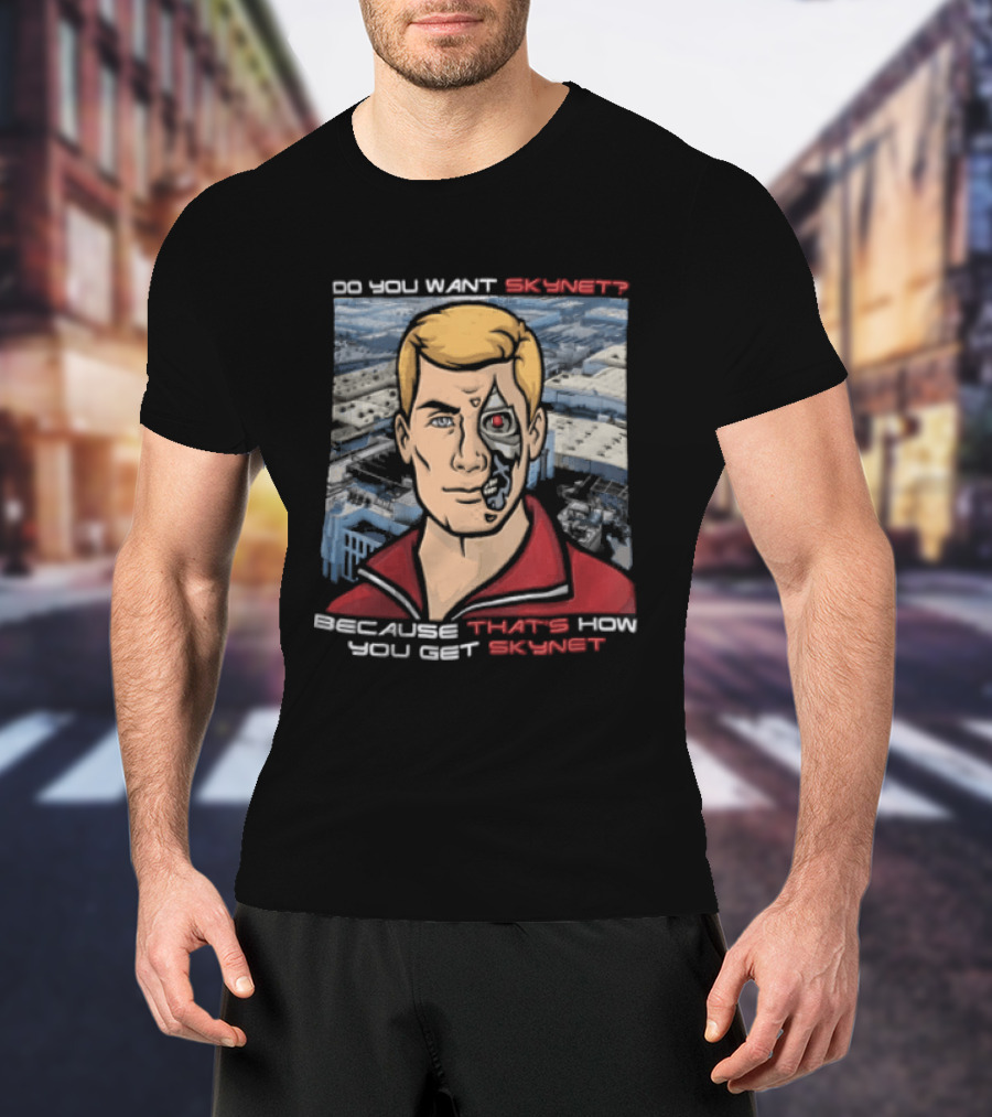 Do You Want Skynet Because That's How You Get Skynet T-Shirt