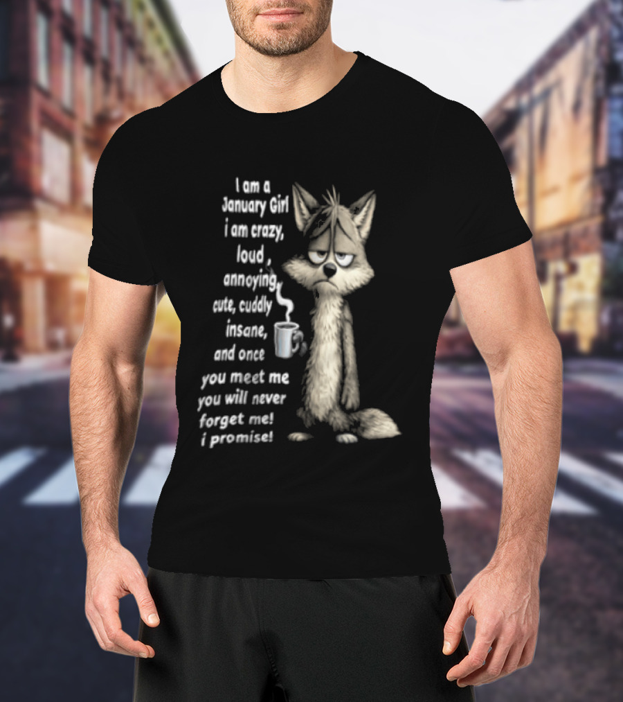 I Am A January Girl Crazy Loud Annoying Cuddly Insane Wolf Once You Meet Me You Will Never Forget Me I Promise T-Shirt