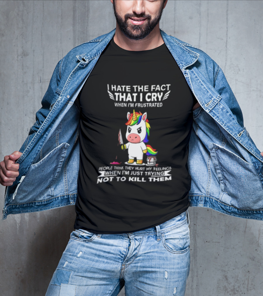 I Hate The Fact That I Cry When I'm Frustrated Unicorn Trying Not To Kill Them T-Shirt