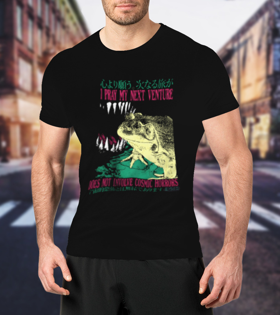 I Pray My Next Venture Does Not Involve Cosmic Horrors Frog Monster Teeth T-Shirt