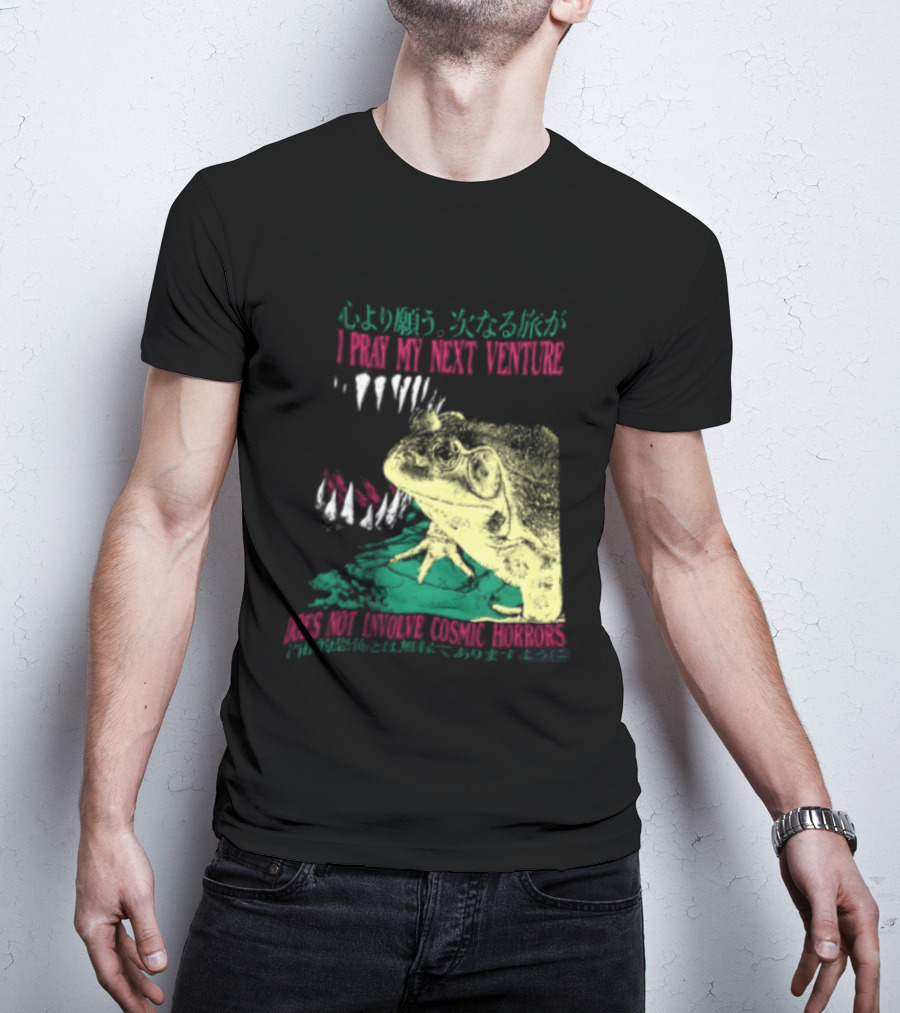 I Pray My Next Venture Does Not Involve Cosmic Horrors Frog Monster Teeth T-Shirt