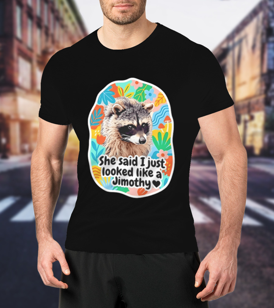 Raccoon She Said I Just Looked Like A Jimothy Colorful Floral T-Shirt