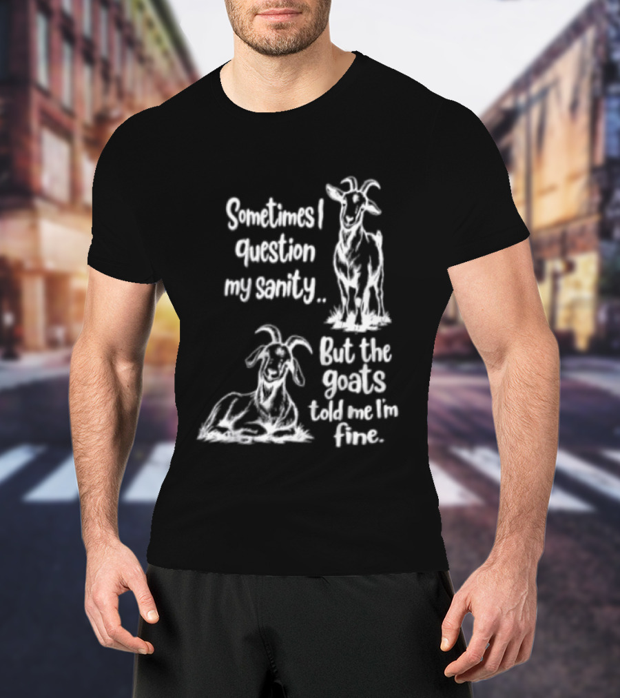 Sometimes I Question My Sanity But The Goats Told Me I'm Fine Goats T-Shirt
