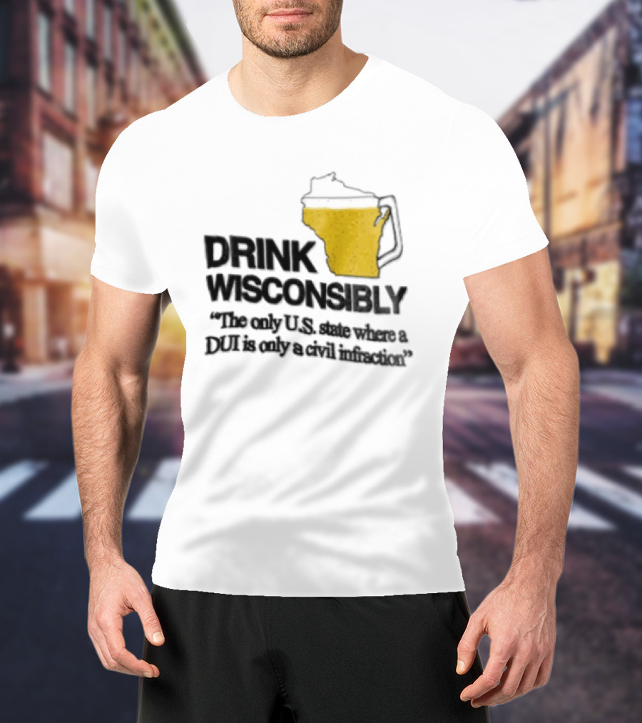 Drink Wisconsibly The Only USA State Where A DUI Is Only A Civil Infraction T-Shirt