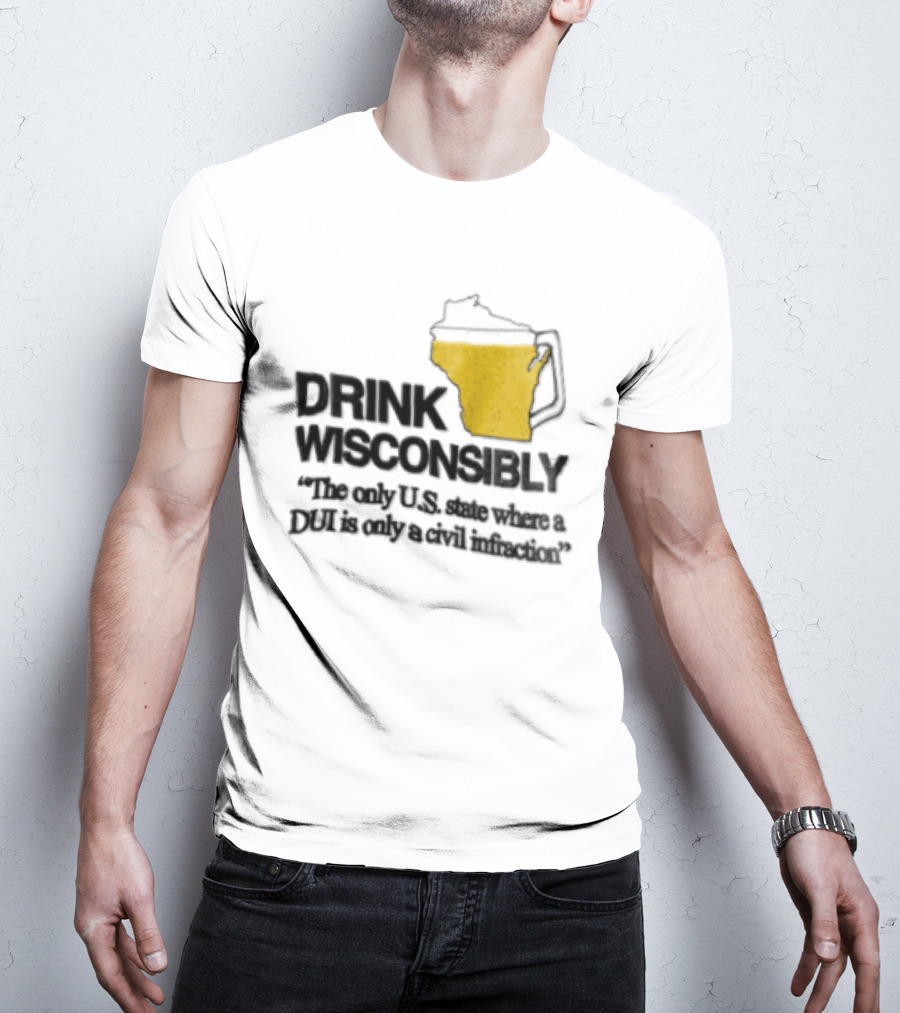 Drink Wisconsibly The Only USA State Where A DUI Is Only A Civil Infraction T-Shirt