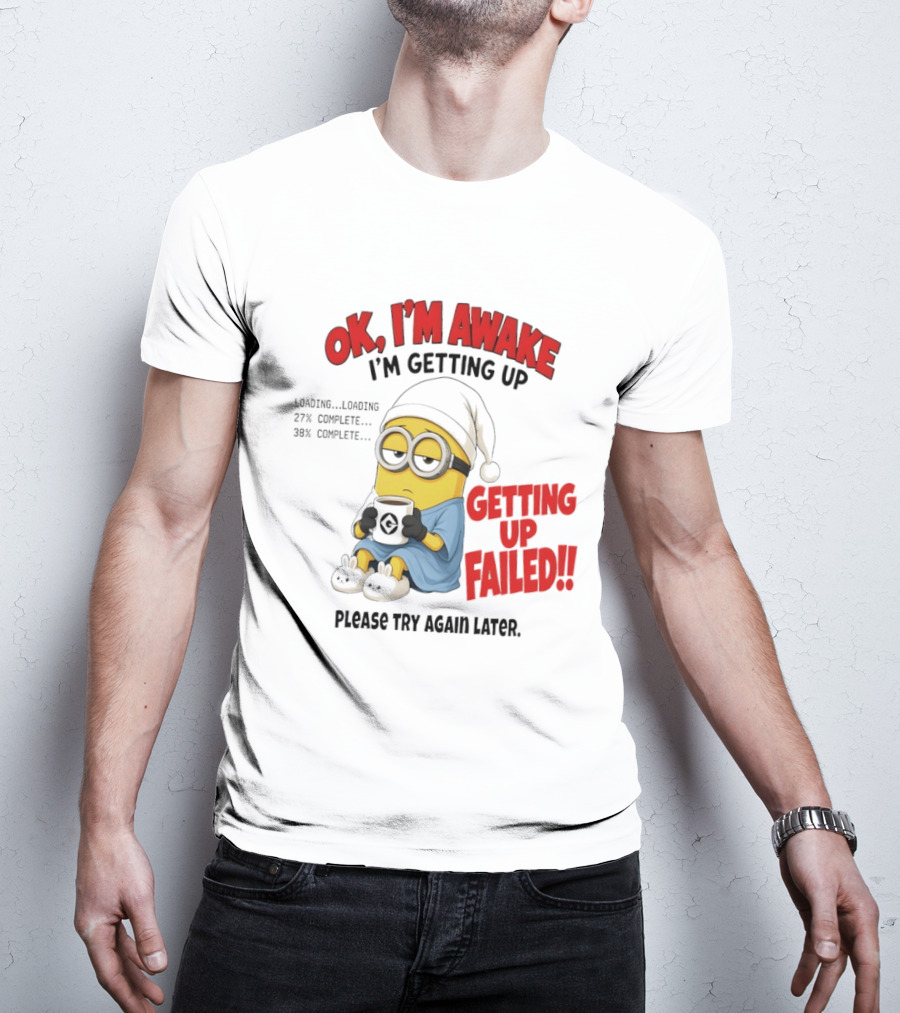 Minion OK I'm Awake Getting Up Failed Please Try Again Later T-Shirt