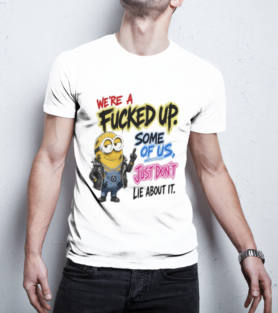 Minion We're A Fucked Up Some Of Us Just Don't Lie About It T-Shirt