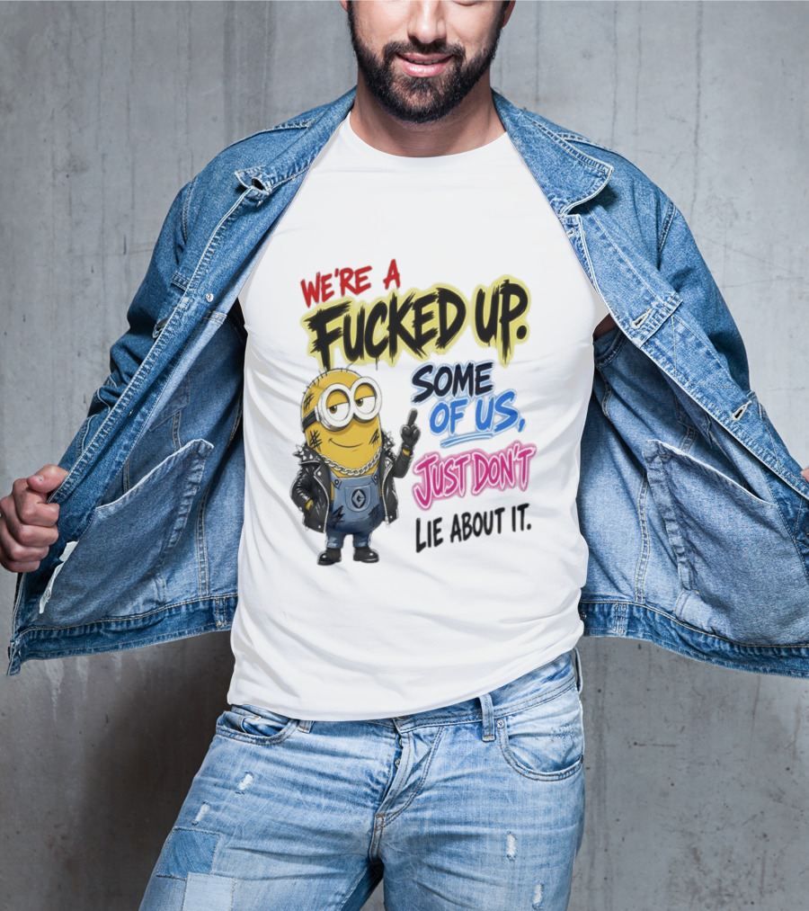Minion We're A Fucked Up Some Of Us Just Don't Lie About It T-Shirt