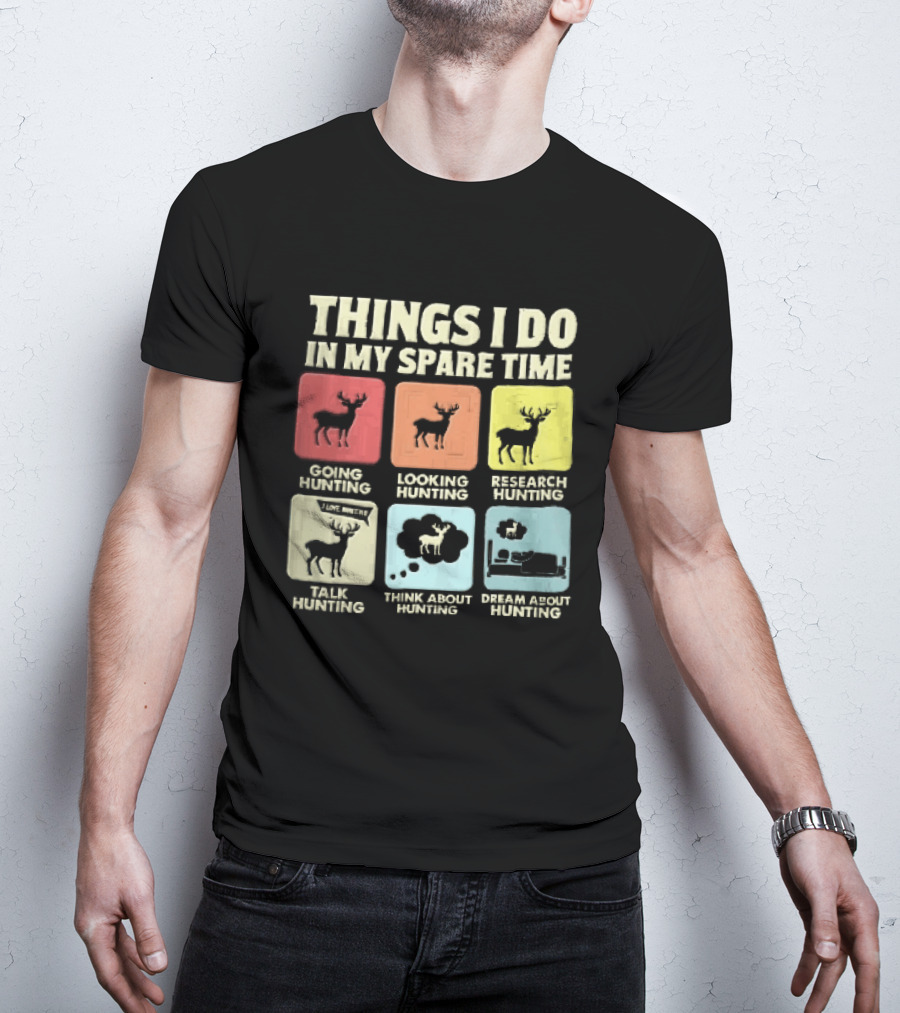 Things I Do In My Spare Time Going Hunting Looking Hunting Research Hunting Talk About Hunting Think About Hunting T-Shirt