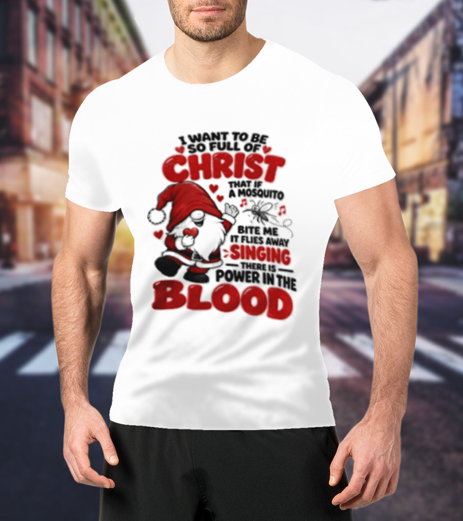 I Want To Be So Full Of Christ That If A Mosquito Bites Me It Flies Away Singing There Is Power In The Blood Gnome Christian Humor T-Shirt