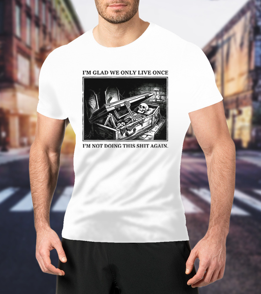 I'm Glad We Only Live Once Skeleton In Coffin I'm Not Doing This Again T-Shirt