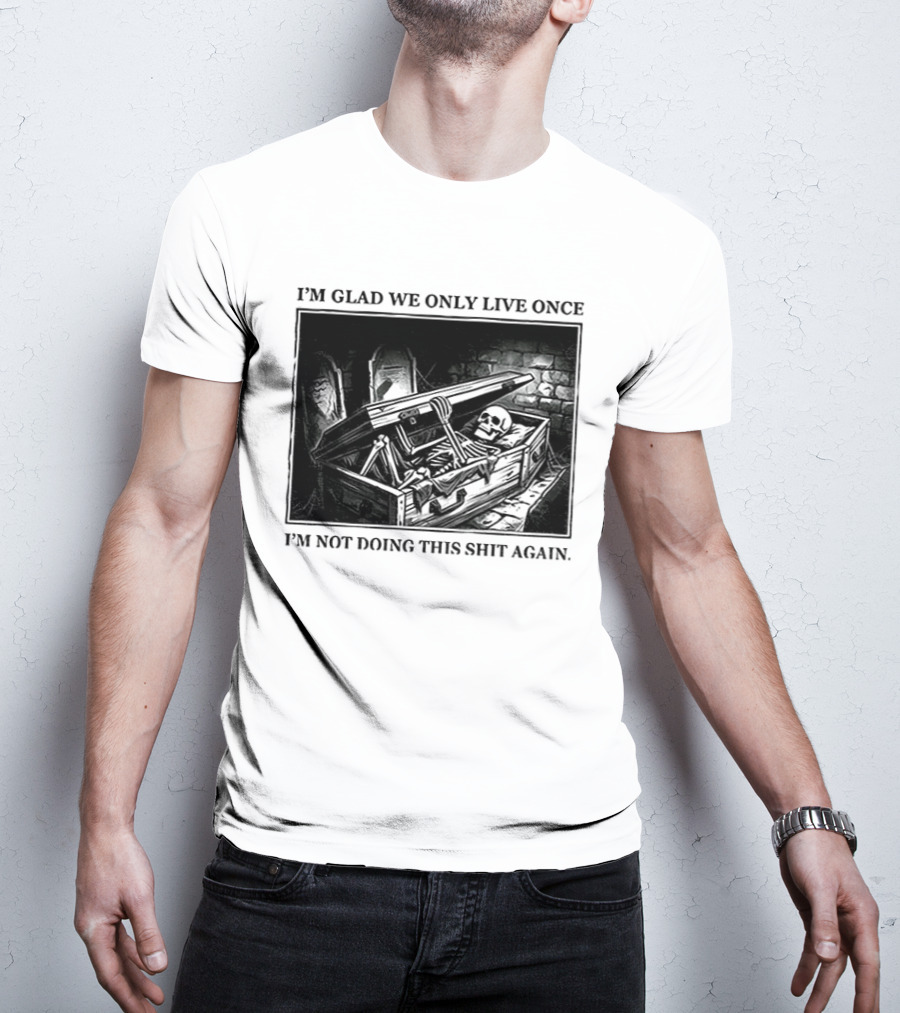 I'm Glad We Only Live Once Skeleton In Coffin I'm Not Doing This Again T-Shirt