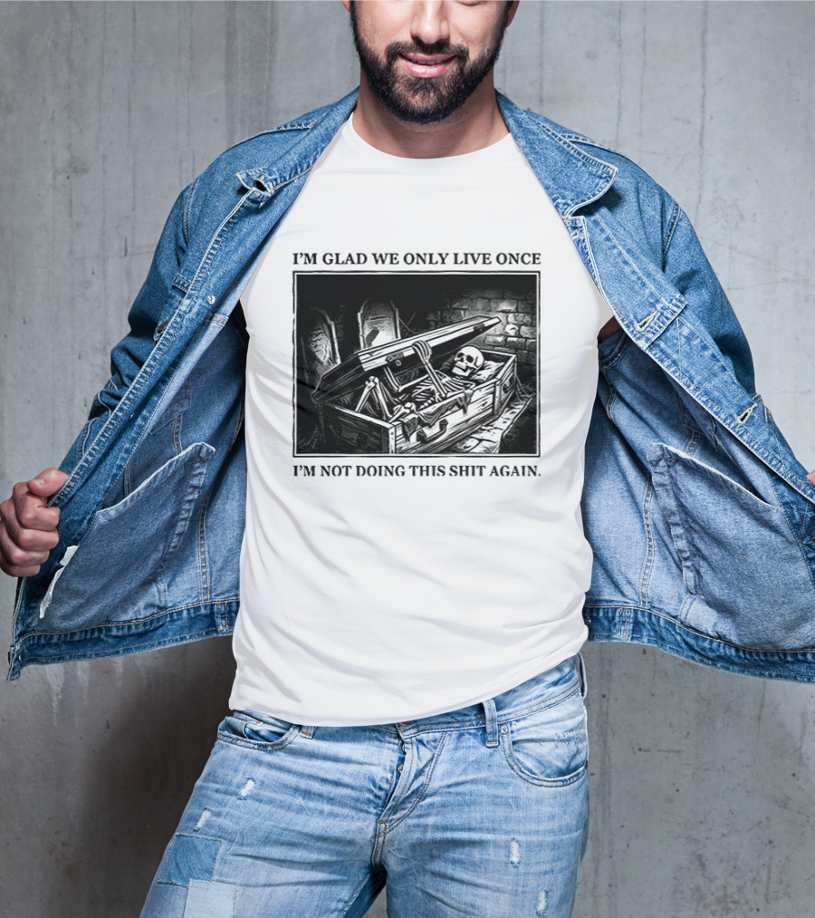 I'm Glad We Only Live Once Skeleton In Coffin I'm Not Doing This Again T-Shirt