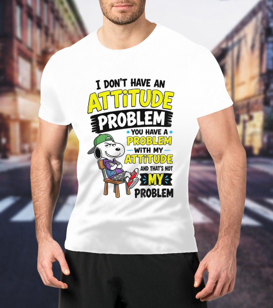 Snoopy I Don't Have An Attitude Problem You Have A Problem With My Attitude And That's Not My Problem T-Shirt