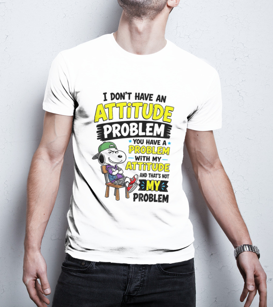 Snoopy I Don't Have An Attitude Problem You Have A Problem With My Attitude And That's Not My Problem T-Shirt