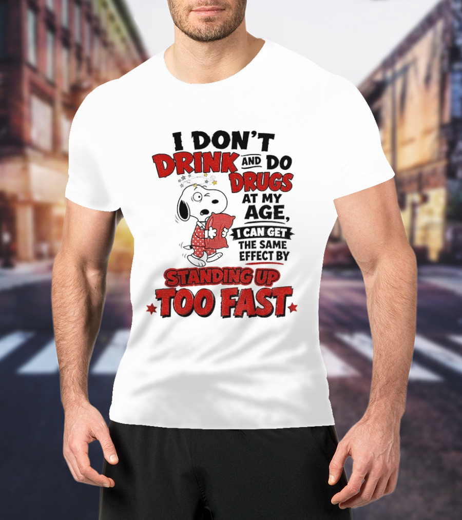 I Don't Drink And Do Drugs At My Age I Can Get The Same Effect By Standing Up Too Fast T-Shirt