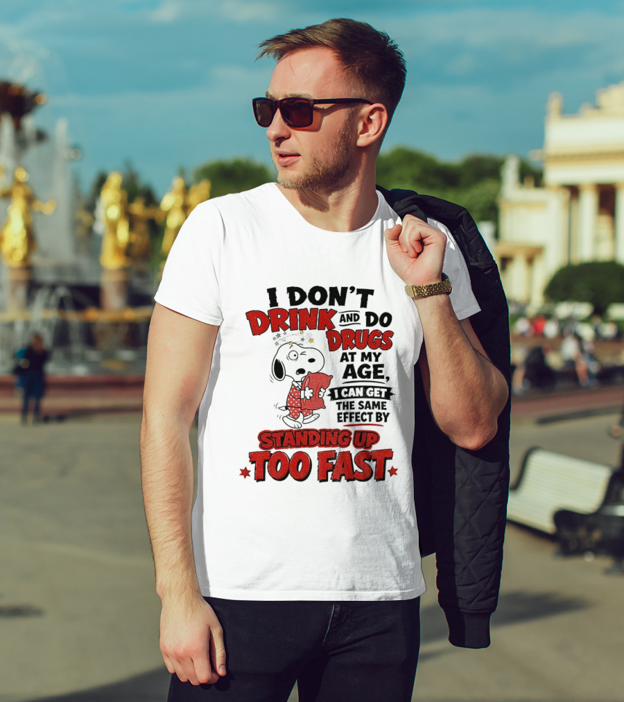 I Don't Drink And Do Drugs At My Age I Can Get The Same Effect By Standing Up Too Fast T-Shirt