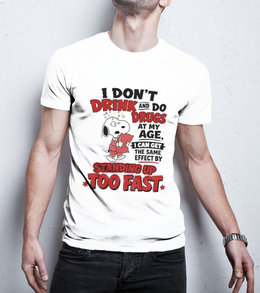 I Don't Drink And Do Drugs At My Age I Can Get The Same Effect By Standing Up Too Fast T-Shirt