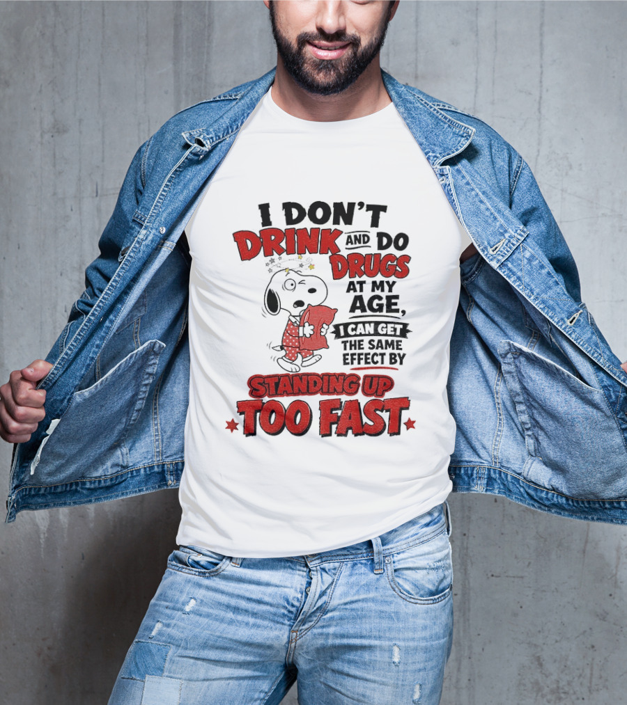 I Don't Drink And Do Drugs At My Age I Can Get The Same Effect By Standing Up Too Fast T-Shirt