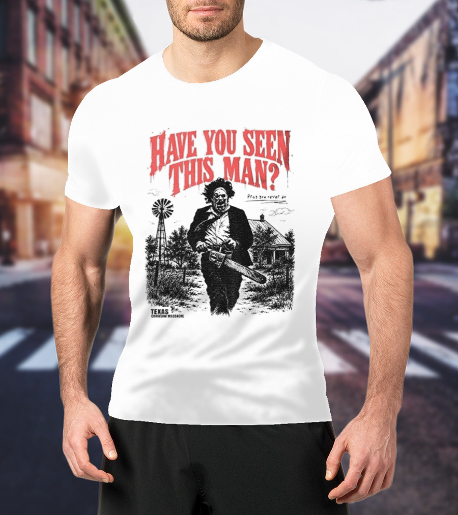Texas Chainsaw Horror Have You Seen This Man Halloween T-Shirt