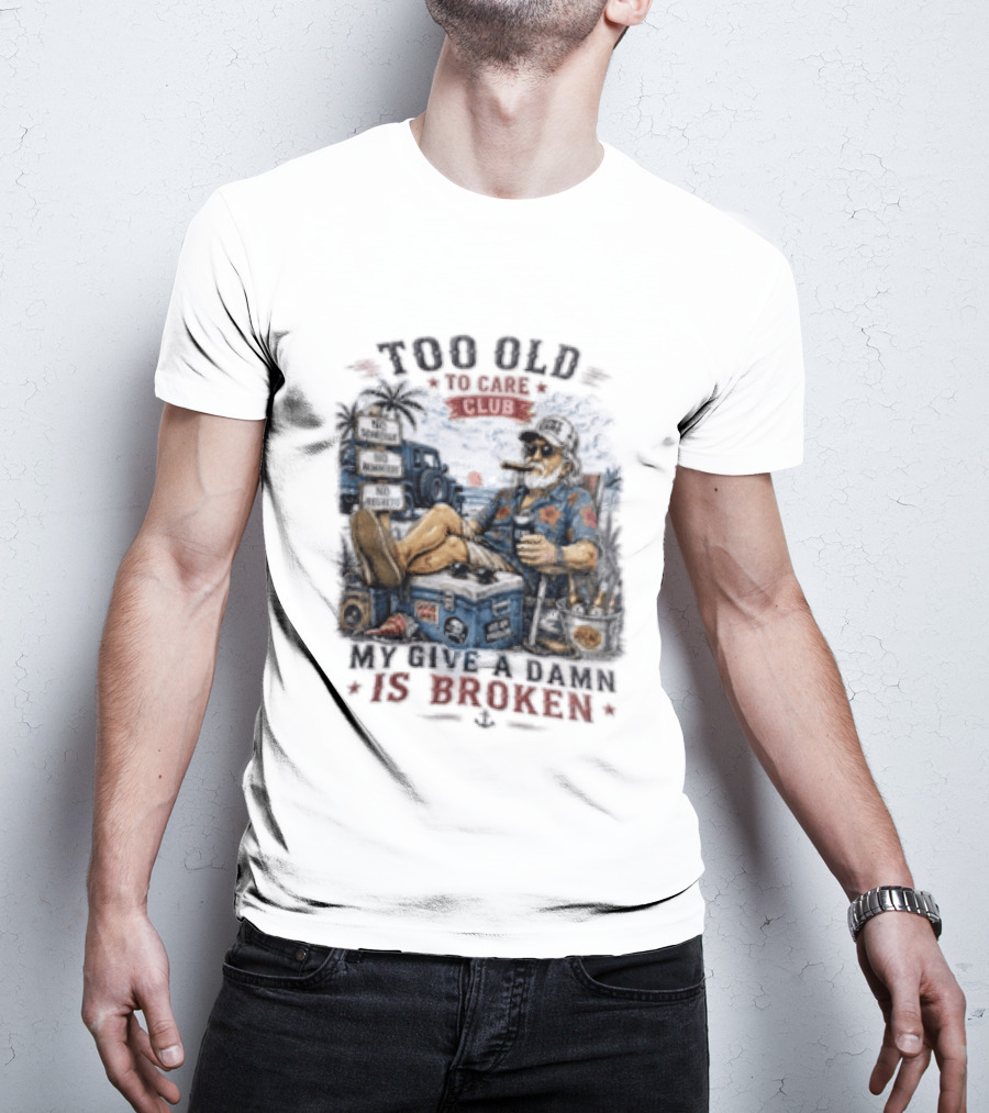 Too Old To Care Club No Schedule No Reminders No Regrets My Give A Damn Is Broken T-Shirt