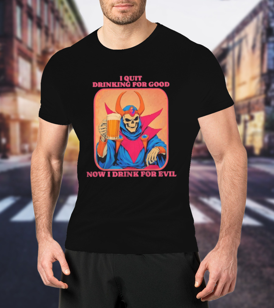 I Quit Drinking For Good Now I Drink For Evil Skeleton Holding Beer T-Shirt