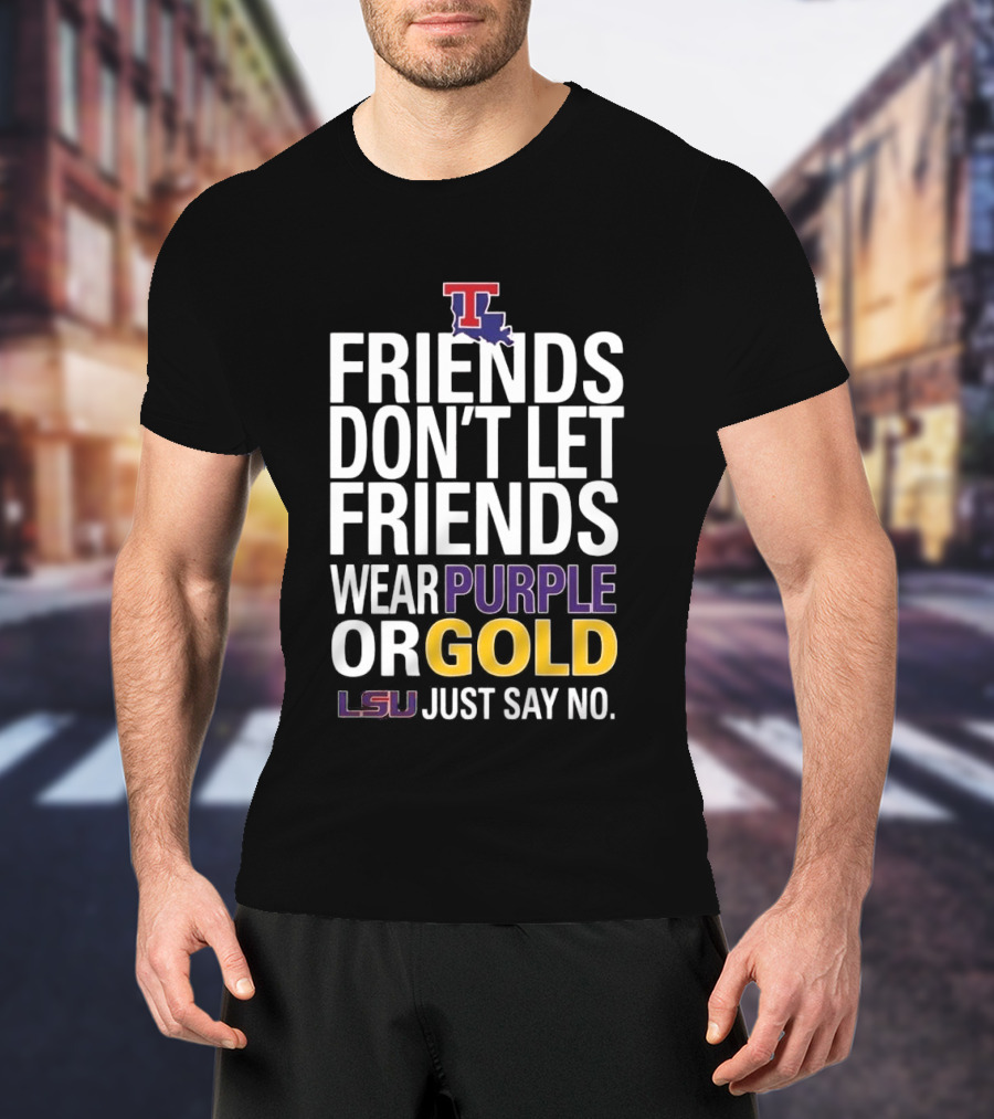Friends Don't Let Friends Wear Purple Or Gold LSU Just Say No Louisiana Tech T-Shirt