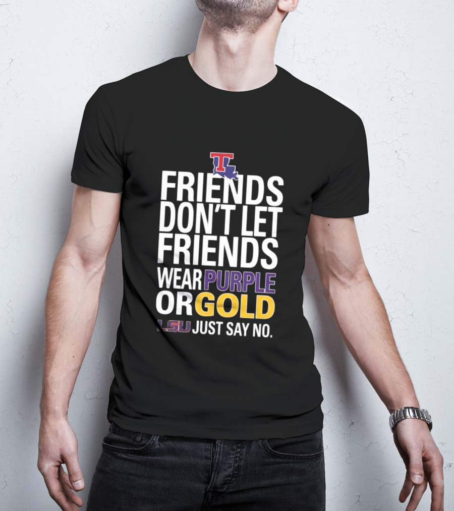Friends Don't Let Friends Wear Purple Or Gold LSU Just Say No Louisiana Tech T-Shirt