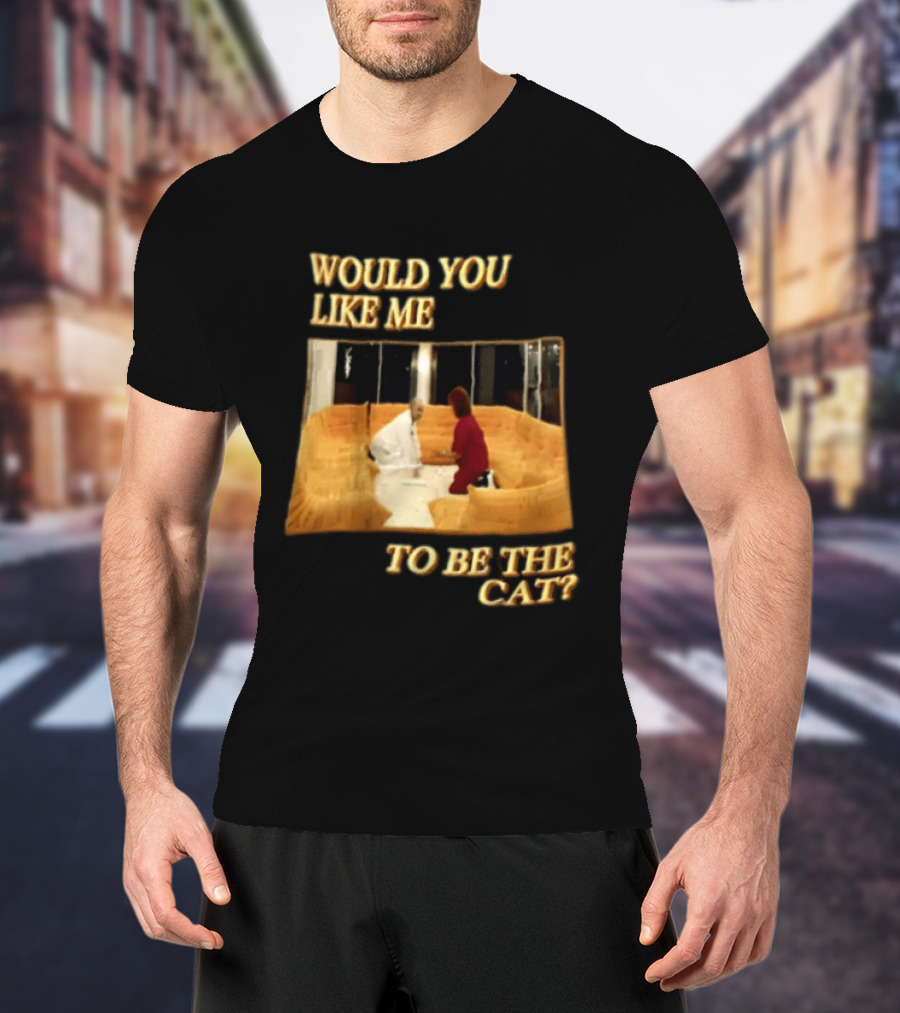 Would You Like Me To Be The Cat Meme Scene T-Shirt