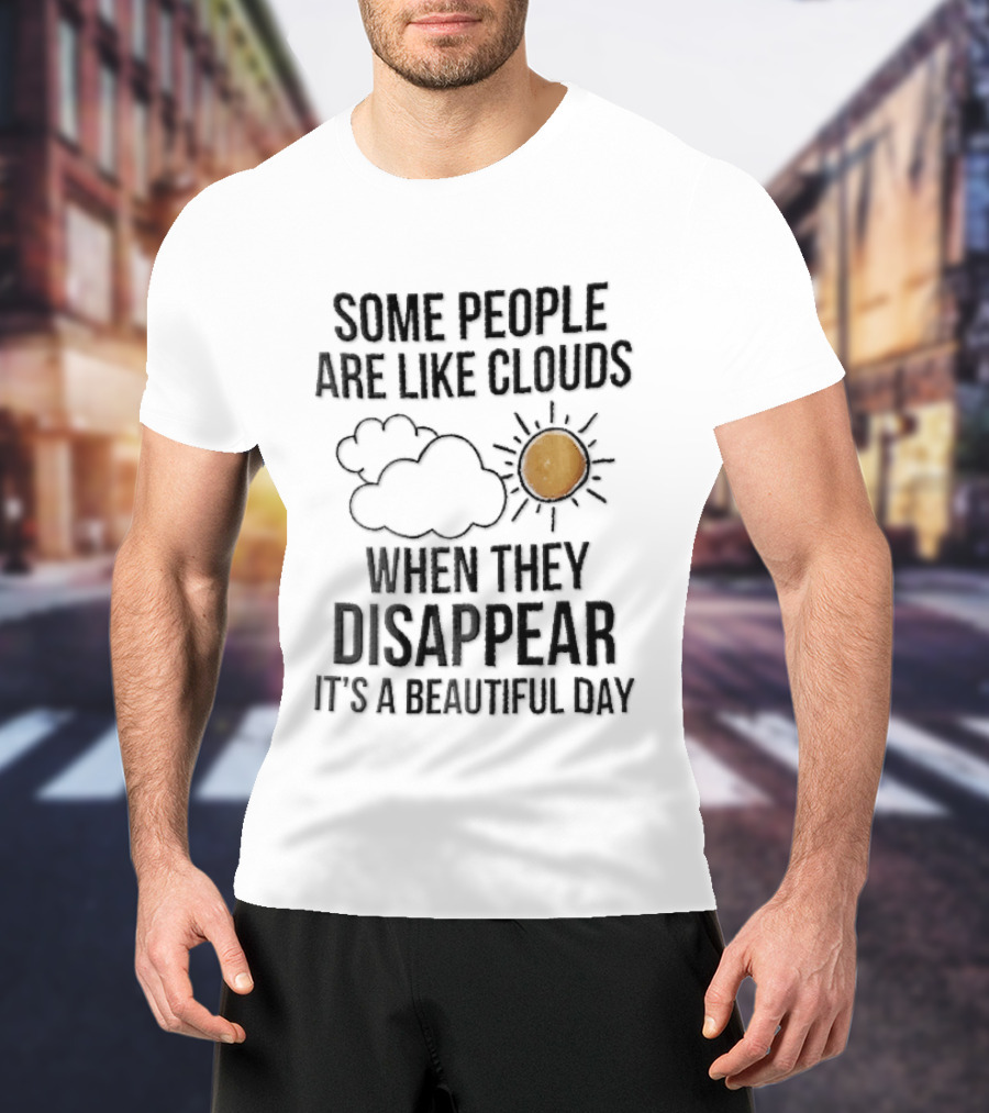 Some People Are Like Clouds When They Disappear It's A Beautiful Day Cloud And Sun Humor T-Shirt