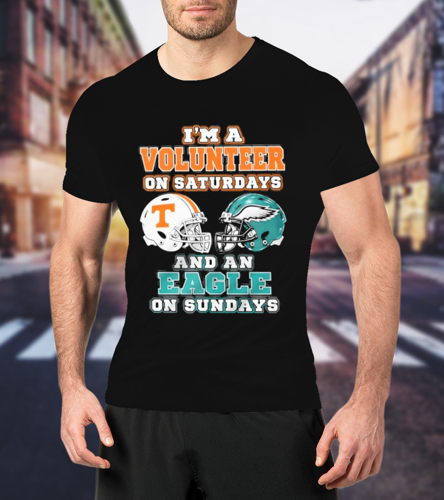 I'm A Volunteer On Saturdays Tennessee And An Eagle On Sundays Philadelphia T-Shirt