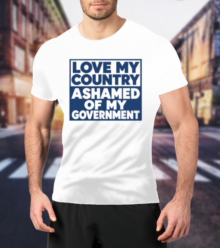 Love My Country Ashamed Of My Government Political T-Shirt