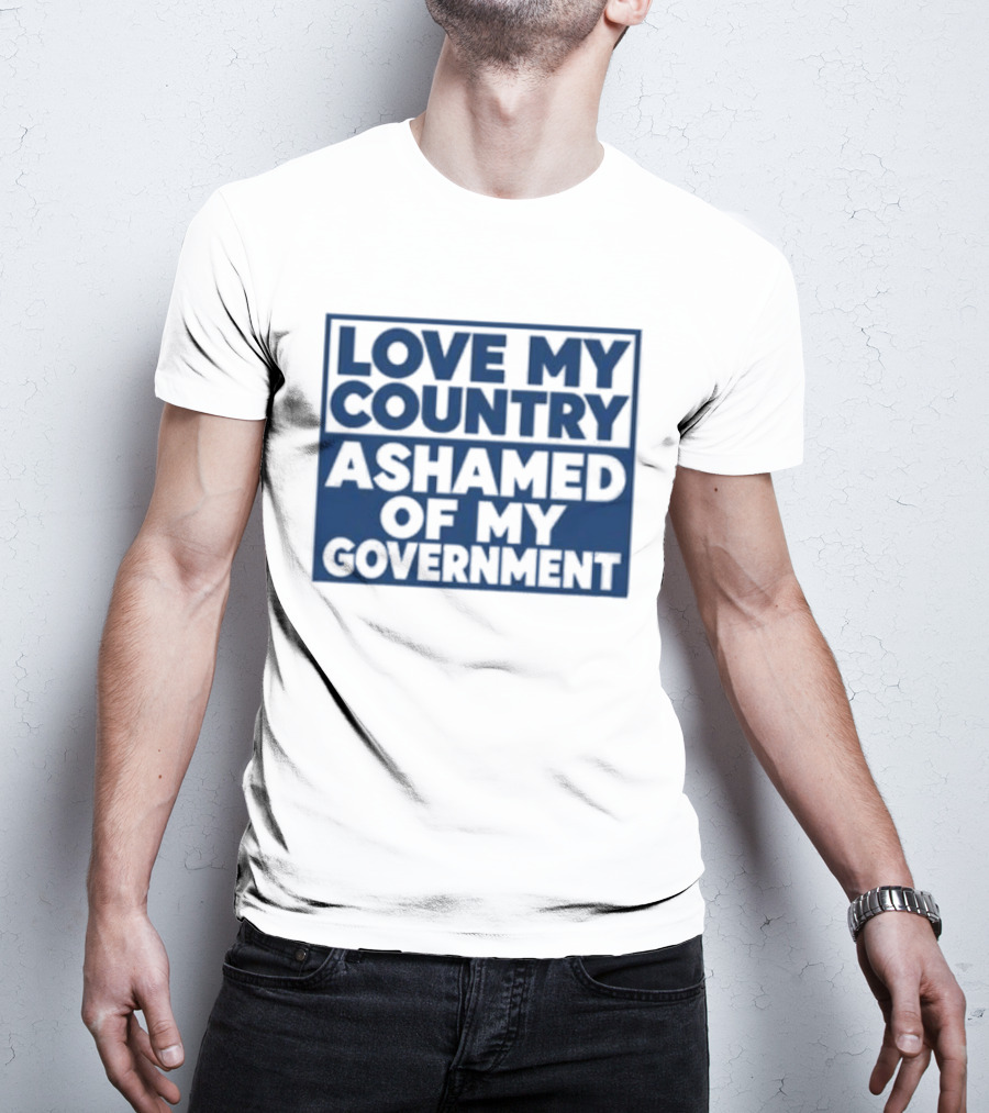 Love My Country Ashamed Of My Government Political T-Shirt
