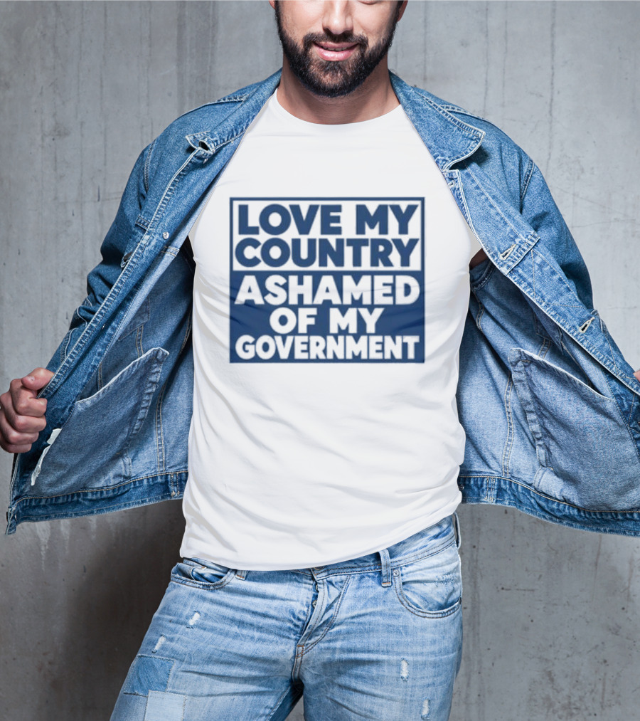 Love My Country Ashamed Of My Government Political T-Shirt