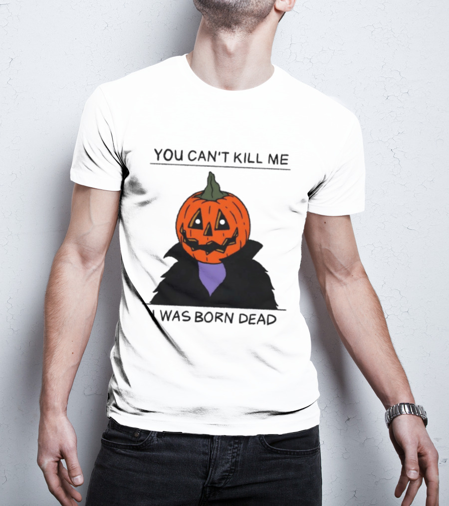 You Can't Kill Me I Was Born Dead Pumpkin Halloween T-Shirt