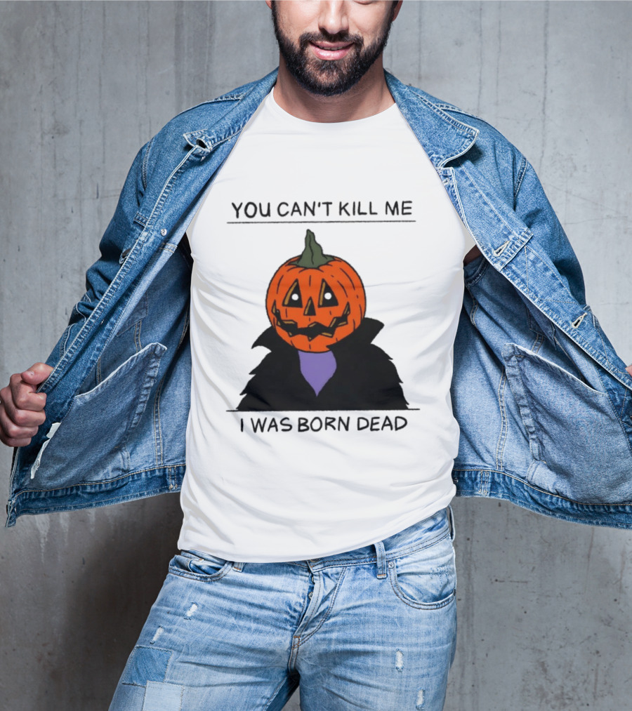 You Can't Kill Me I Was Born Dead Pumpkin Halloween T-Shirt