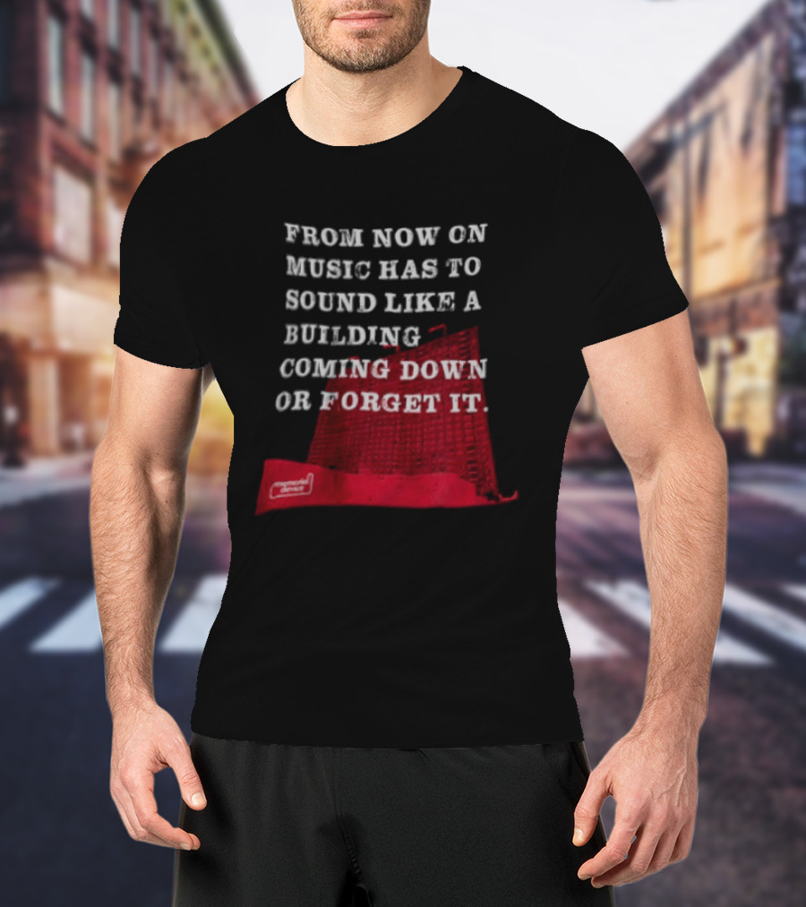 From Now On Music Has To Sound Like A Building Coming Down Or Forget It Powerful Collapse Vision T-Shirt
