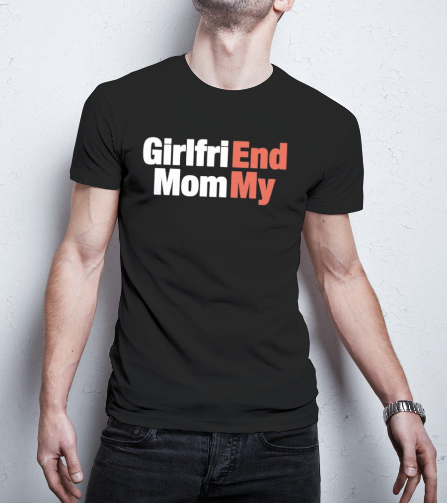 Girlfriend End Mom My Relationship Humor T-Shirt