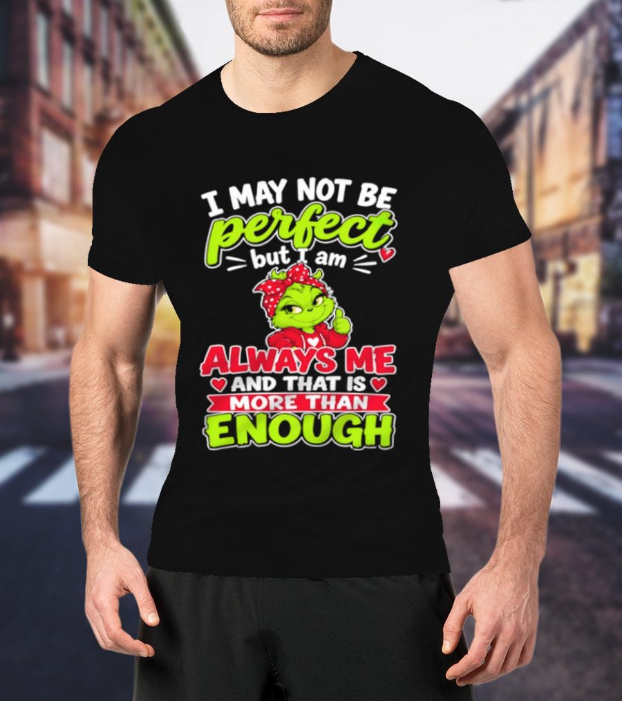 I May Not Be Perfect But I Am Always Me And That Is More Than Enough Grinch T-Shirt
