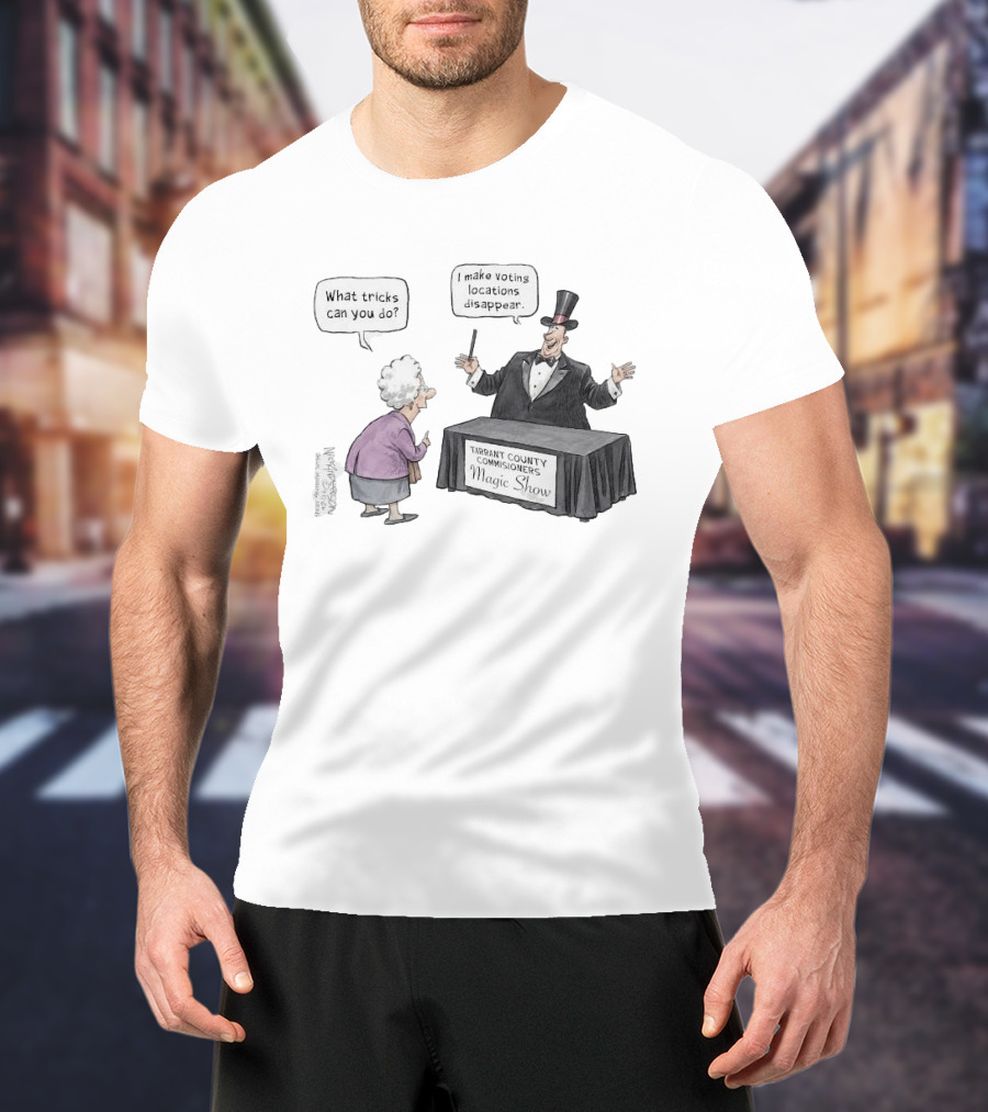 Magic Show Tarrant County Commissioners What Tricks Can You Do I Make Voting Locations Disappear T-Shirt
