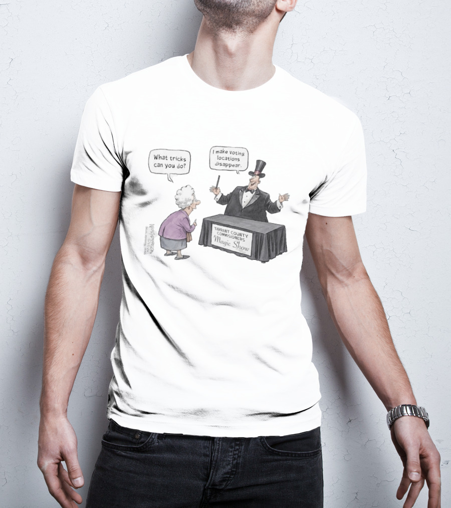 Magic Show Tarrant County Commissioners What Tricks Can You Do I Make Voting Locations Disappear T-Shirt