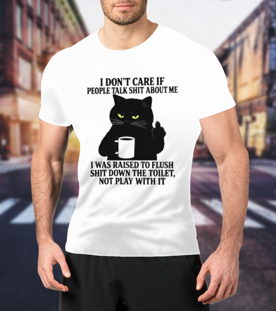 I Don't Care If People Talk Shit About Me I Was Raised To Flush Shit Down The Toilet Black Cat Coffee Middle Finger T-Shirt