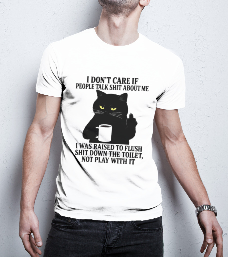 I Don't Care If People Talk Shit About Me I Was Raised To Flush Shit Down The Toilet Black Cat Coffee Middle Finger T-Shirt