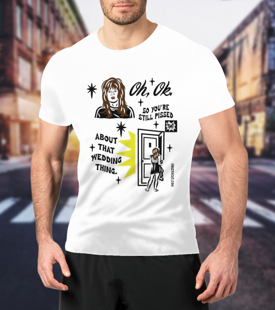Oh Ok So You're Still Pissed About That Wedding Thing Cristocat White Novelty Humor T-Shirt