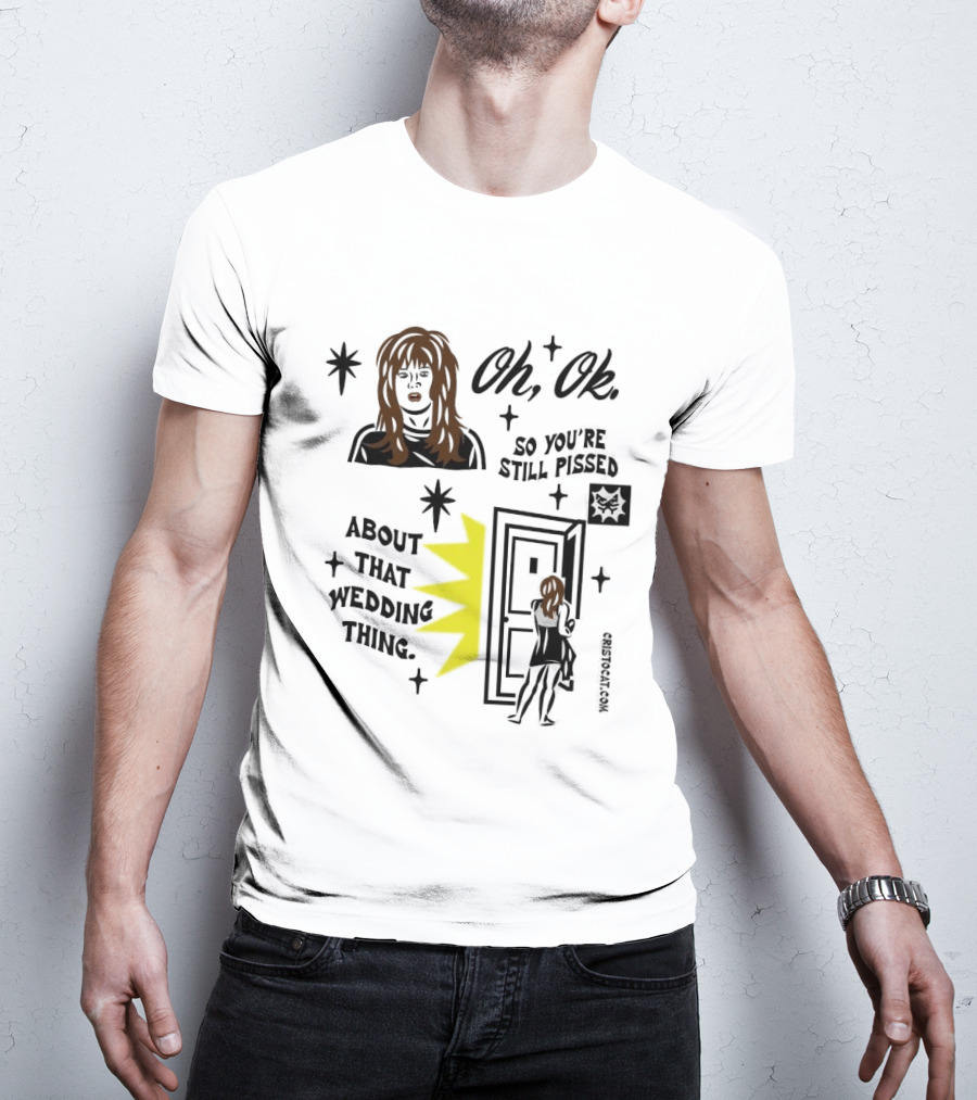 Oh Ok So You're Still Pissed About That Wedding Thing Cristocat White Novelty Humor T-Shirt
