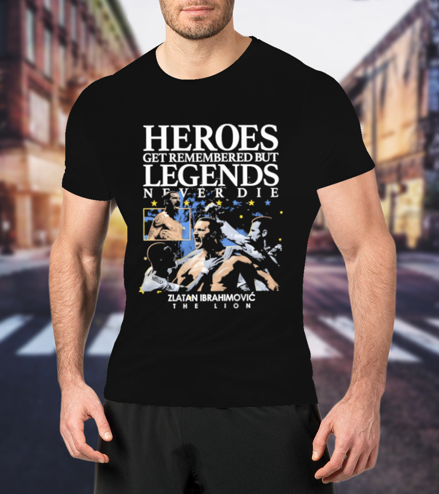 Zlatan Ibrahimovic The Lion Heroes Get Remembered But Legends Never Die T-Shirt