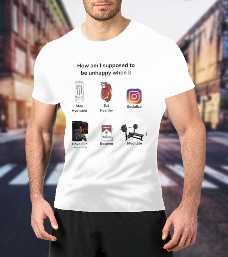 How Am I Supposed To Be Unhappy When I Stay Hydrated Eat Healthy Socialize Have Fun Discover Meditate T-Shirt