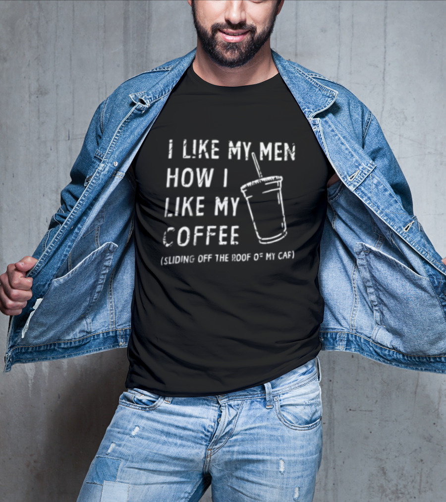 I Like My Men How I Like My Coffee Sliding Off The Roof Of My Car T-Shirt